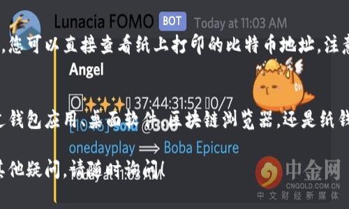 查看比特币钱包地址的步骤相对简单。以下是一些常见方法，帮助您轻松找到您的比特币钱包地址。

1. 通过比特币钱包应用查看
如果您使用的是比特币钱包应用（如Blockchain.com，Coinbase或其他移动钱包），通常可以在主页或账户设置中找到您的比特币地址。以下是具体步骤：
ul
    li打开您的比特币钱包应用。/li
    li登录您的账户，确保您有网络连接。/li
    li在应用的主界面中，通常会看到“接收”或“收款”选项。/li
    li点击“接收”按钮，您的比特币地址通常会显示在这里，可能还是一个二维码，您可以用其他人扫描来获取您的地址。/li
/ul

2. 借助桌面钱包查看地址
如果您使用的是桌面钱包（如Electrum或Bitcoin Core），可以按照以下步骤找到您的地址：
ul
    li打开桌面钱包应用程序。/li
    li在菜单中找到“接收”选项，通常这个选项在工具栏中比较显眼。/li
    li您会看到一个显示您比特币地址的窗口，同时也提供二维码。复制地址即可。/li
/ul

3. 使用区块链浏览器查询
如果您不想使用钱包软件，也可以使用区块链浏览器通过交易记录来查询地址。以下是如何操作：
ul
    li打开一个区块链浏览器网站（如Blockchain.com、Blockchair等）。/li
    li在搜索框中输入您的比特币地址，或者输入一笔与您钱包相关的交易ID。/li
    li浏览器会显示与该地址相关的所有交易记录，您可以通过这些记录确认和管理您的比特币。/li
/ul

4. 从纸钱包获取地址
如果您曾使用纸钱包生成工具（如Bitaddress.org）并创建了纸钱包，您可以直接查看纸上打印的比特币地址。注意保存好这个纸钱包，避免水渍或撕毁。

总结
以上措施能够帮助您快速而准确地找到比特币钱包地址。无论是通过钱包应用、桌面软件、区块链浏览器，还是纸钱包，了解如何查看您的比特币地址是管理您的数字资产的重要基础。

希望这些信息能帮助您顺利找到并确认您的比特币钱包地址，如有其他疑问，请随时询问！