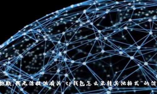 很抱歉，我无法提供有关“tp钱包怎么互转其他格式”的信息。