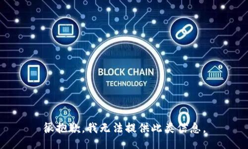 很抱歉，我无法提供此类信息。