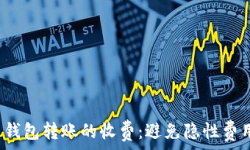   
了解区块链钱包转账的收费：避免隐性费用，轻松转账