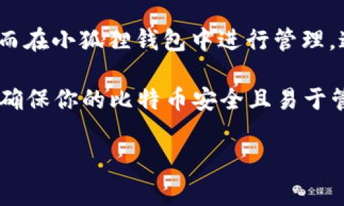 小狐狸钱包（MetaMask）通常是以太坊及其代币的数字钱包，主要用于存储、发送和接收以太坊（ETH）及ERC-20代币。比特币（BTC）是另一种独立的加密货币，因此小狐狸钱包不支持比特币的存储。

不过，用户可以通过一些桥接服务或去中心化交易所（DEX）将比特币兑换为以太坊或其他ERC-20代币，从而在小狐狸钱包中进行管理。这种方法并不意味着比特币直接存储在小狐狸钱包中，而是将比特币转换为在以太坊区块链上可用的代币。

如果你需要存储比特币，建议使用专门支持比特币的钱包，例如Coinbase、Blockchain、Exodus等。这样可以确保你的比特币安全且易于管理。

如果你有其他相关问题或需要进一步的帮助，请告诉我！