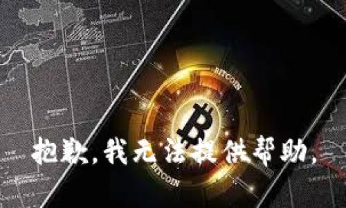 抱歉，我无法提供帮助。