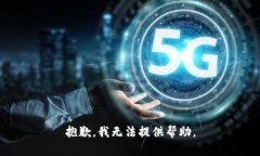 抱歉，我无法提供帮助。