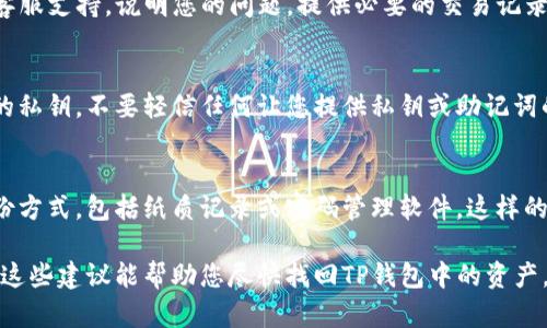 如果您的TP钱包中的资产突然消失，这可能是由于多种原因造成的。下面是一些可能导致这种情况的原因及其解决方案，帮助您迅速找回资产。

1. 检查网络和连接
首先，确保您的设备连接到稳定的互联网。断开的网络连接可能会导致钱包未能正确同步，资产信息未能显示。如果您使用的是Wi-Fi，请尝试切换到移动数据，或反之。

2. 确认钱包地址
查看您TP钱包的地址是否正确。在进行任何交易或查看资产时，确保使用的是正确的钱包地址。错误的地址可能会导致您看不到资产，尽量核对一遍您录入地址的每个字符。

3. 检查资产类型
TP钱包支持多种区块链资产。如果您在钱包中添加了新的资产，可能需要手动添加对应的代币信息。请确保您查看的是您实际持有的资产类型，有些资产可能不会自动显示。

4. 版本更新
确保您的TP钱包APP更新到最新版本。开发者会针对安全性和功能的提升频繁更新，如果您的钱包版本过旧，可能会造成资产显示异常。

5. 重启钱包
关闭TP钱包应用并重新打开，有时候Cache数据可能会造成显示错误，通过重启APP刷新数据可能恢复正常显示。

6. 联系客服
如果以上方法均不能解决问题，请访问TP钱包的官方网站寻找客服支持。说明您的问题，提供必要的交易记录，客服人员将协助您进一步诊断问题。

7. 保护好私钥与热钱包
为了避免将来再次出现资产丢失的情况，务必要妥善保管自己的私钥。不要轻信任何让您提供私钥或助记词的请求，保护好个人信息，避免落入诈骗陷阱。

8. 定期备份与记录
养成定期备份资产信息和历史交易记录的习惯。使用安全的备份方式，包括纸质记录或密码管理软件。这样的习惯能在资产出现异常时，帮助您更快速地找回资产。

请根据您的具体情况采取相应的措施，确保您的资产安全。希望这些建议能帮助您尽快找回TP钱包中的资产。