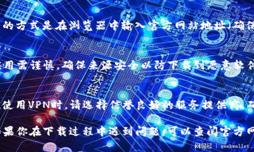 根据我更新的信息，TP钱包（TokenPocket）是一款流行的数字货币钱包，支持多种区块链资产的存储和管理。在香港，你可以通过以下方式下载TP钱包：

在手机应用商店下载
如果你使用的是Android设备，可以进入Google Play商店，在搜索栏输入“TokenPocket”或“TP钱包”，找到对应的应用程序进行下载。对于iOS设备，用户可以在App Store中进行同样的搜索。但需注意，由于一些地区的政策限制，可能在某些情况下无法直接下载。

官方网站下载
你也可以直接访问TokenPocket的官方网站，通常在网站上会提供更加直接和安全的下载链接。访问官方网站的方式是在浏览器中输入官方网站地址（确保你输入的网址是正确的，避免钓鱼网站），然后在页面中寻找下载链接。选择对应你手机系统的版本进行下载。

通过第三方应用市场
如果在官方应用商店中找不到TP钱包，你还可以尝试一些第三方应用市场，如APKPure等。请注意，下载此类应用需谨慎，确保来源安全以防下载到恶意软件。

使用VPN下载
如果你在香港的网络环境下无法访问特定的下载链接，可以考虑使用VPN服务来访问其他地区的应用商店。在使用VPN时，请选择信誉良好的服务提供商，确保连接的安全性。

总结来说，在香港下载TP钱包有多种途径，建议选择官方或合规的渠道进行下载，以确保你的数字资产安全。如果你在下载过程中遇到问题，可以查阅官方网站的常见问题解答或寻求官方客服的帮助。