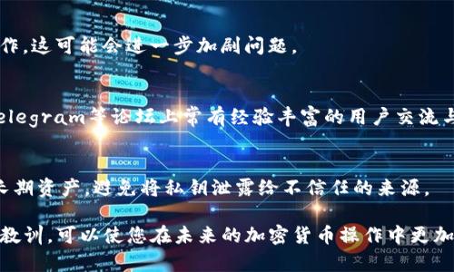 如果您在使用TP钱包进行跨链转账时出现了错误，首先不要惊慌。这种情况在加密货币交易中并不少见。下面我将为您提供一些应对措施和解决方法，以帮助您尽可能减少损失。

检查交易状态
首先，您需要检查您的跨链转账状态。登录TP钱包，查看您的交易记录。确认交易是否已经被发送、确认或失败。通过区块链浏览器（例如Etherscan或BscScan）输入您的钱包地址，可以查看每笔交易的详细信息以了解状态。

联系TP钱包客服
如果确认交易状态为“已发送”，但您未能找到资金，请立即联系TP钱包的客服团队。提供您的交易哈希（TX Hash）和相关信息，他们可能会根据您的情况提供进一步的建议或解决方案。

了解跨链转账的风险
跨链转账涉及不同区块链之间的交换，容易出现转账到错误地址等问题。最常见的情况包括：发送至未支持的链、发送到您未控制的地址或地址填写错误。因此，在进行任何转账前，务必仔细核对目标地址、链信息，以及所发送的资产类型。

尝试使用恢复工具
在一些情况下，您可能能够使用恢复工具来找回在错误链上发送的资产。某些区块链网络提供了恢复机制，允许用户在一定条件下找回错误发送的资金。不过，这种方法通常复杂且无法保证成功。

记录并学习经验
每一次错误都是一次学习的机会。记录下您这次转账错误的经过，包括错误的具体情境和如何发生的。这不仅帮助您下次避免类似错误，还可以为其他人提供有价值的建议。

使用小额转账进行验证
为了降低未来交易中的风险，建议您在进行大额转账时，先进行小额转账进行验证。通过先小额发送，确认目标地址无误后再进行大额转账，能够有效避免大额损失。

保持冷静，切勿盲目操作
在遇到问题时，保持冷静是非常重要的。切勿因为恐慌而进行盲目的操作，如不断尝试转账或操作，这可能会进一步加剧问题。

寻求社区帮助
如果TP钱包的客服无法帮助您解决问题，您还可以向相关的加密货币社区求助。比如，Reddit、Telegram等论坛上常有经验丰富的用户交流与帮助。他们可能曾经历过相似情况，能够提供有效的建议。

确保密钥安全，防止未来错误
无论您是不是遭遇了转账错误，确保您的私钥和助记词安全是重中之重。使用硬件钱包来存储长期资产，避免将私钥泄露给不信任的来源。

通过以上的方法，希望能够帮助您应对TP钱包跨链转错的问题。记住，保持冷静并从错误中吸取教训，可以使您在未来的加密货币操作中更加成熟和稳重。