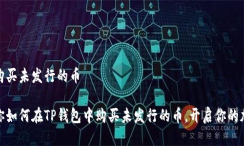 tp钱包如何购买未发行的币

一步一步教你如何在TP钱包中购买未发行的币，开启你的加密货币之旅
