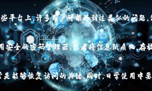 如果您忘记了 TP 钱包的账号，可以按照以下步骤尝试找回或重置登录信息。请注意，确保您拥有必要的信息和设备，以便顺利进行这些操作。

步骤一：寻找备份信息
首先，检查您是否在创建 TP 钱包时做过备份。很多情况下，您可能会在首次创建钱包时得到种子短语（Seed Phrase）或助记词（Mnemonic Phrase）。这是一组随机生成的单词，能够帮助您恢复钱包。在您的设备、笔记本、邮箱或云存储服务中寻找这些信息。

步骤二：使用手机号码或邮箱找回账号
如果您在注册钱包时绑定了手机号码或电子邮箱，可以尝试通过绑定的联系方式进行找回。打开 TP 钱包应用，通常会有“忘记账号”或“找回账号”的选项。点击后，系统会提示您输入绑定的手机号码或邮箱，然后会发送一条验证码或恢复链接到您的设备上。

步骤三：访问 TP 钱包官方网站
如果上述方法无法找回账号，您可以尝试访问 TP 钱包的官方网站。通常他们会提供一些账户恢复的相关支持。有时，官方的客户支持团队可以协助您找回账号，尤其是在您能提供一些身份验证信息的前提下。

步骤四：寻求社区帮助
如果您在以上步骤中仍未取得进展，可以考虑向 TP 钱包用户社区或相关的技术支持论坛寻求帮助。在这些平台上，许多用户可能遇到过类似的问题，他们的经验或许能为您提供启发。

步骤五：做好安全备份
无论是否找回成功，都要记住以后的安全备份非常重要。确保将种子短语、助记词等信息安全存储。可以使用安全的密码管理器，或者将信息纸质化，存放在安全的地方。

总结
找回 TP 钱包的账号可能会比较复杂，但仔细按照步骤进行，仔细查找备份信息或者寻求专业的帮助，通常是能够恢复访问的关键。同时，日常使用中要加强安全意识，确保您的资产安全，避免今后再次出现找不回账号的情况。