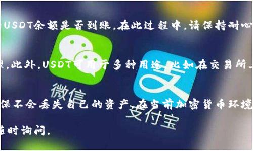 关于如何在im钱包中充值USDT，可以参考以下步骤：

步骤一：下载并安装im钱包
首先，确保你已经下载并安装了im钱包应用。你可以在手机的应用商店中搜索“im钱包”进行下载。安装完成后，打开应用并完成注册或登录。

步骤二：创建或导入钱包
如果你是新用户，可以选择创建一个新的加密货币钱包。如果你已经有一个钱包，可以选择导入你的钱包地址。请务必妥善保管好你的私钥和助记词，以免丢失资产。

步骤三：获取USDT充值地址
登录到你的im钱包后，找到“充值”或“收款”选项，选择USDT。系统会生成一个专属的充值地址，通常是以“0x”开头的字符串。你需要将这个地址复制下来，用于后续转账。

步骤四：选择合适的交易所进行转账
打开你选择的加密货币交易所（如Binance、Huobi等），在交易界面选择USDT，并选择“提币”或“提现”。在提币界面中，粘贴你之前复制的im钱包的USDT充值地址，并填写金额，确认无误后提交提币申请。

步骤五：确认充值
转账提交后，一般需要几分钟到几十分钟的确认时间。你可以回到im钱包中查看USDT余额是否到账。在此过程中，请保持耐心，并确保你的交易所和钱包都在正常工作状态。

步骤六：安全存储及使用USDT
当你成功充值USDT后，记得定期查看钱包余额，保持对私钥和助记词的安全管理。此外，USDT可用于多种用途，比如在交易所上进行交易、参与去中心化金融（DeFi）等，具体使用可以根据你的需求进行选择。

总结
在im钱包中充值USDT的过程其实并不复杂，只需要按部就班，注意安全措施，确保不会丢失自己的资产。在当前加密货币环境下，合理使用和保存USDT，才能让你的投资更加安全，并获得回报。

希望这个简单的指南能帮助你顺利在im钱包中充值USDT！若有其他疑问，欢迎随时询问。