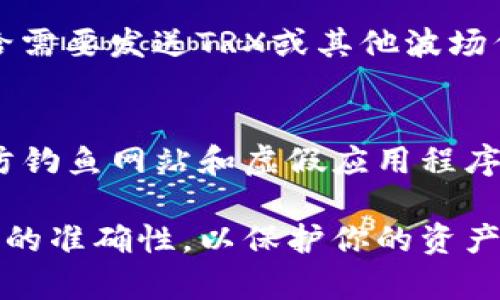 TP波场钱包（Tron Wallet）地址是你在波场网络上接收和发送TRX及其他波场支持的代币所需的唯一标识符。以下是找到和使用TP波场钱包地址的步骤：

步骤一：下载和安装TP波场钱包
首先，你需要在你的手机或电脑上下载TP波场钱包应用。你可以在Android的Google Play商店或iOS的App Store中搜索“TP Wallet”进行下载。安装完成后，打开应用并按照提示创建新的钱包或导入现有钱包。

步骤二：创建或导入钱包
如果你是第一次使用TP波场钱包，可以选择创建一个新钱包。在创建过程中，系统会提供一组助记词，务必妥善保存这些助记词，它们是你恢复钱包的关键。如果你已经有现成的钱包，可以选择导入，输入助记词即可。

步骤三：找到你的波场钱包地址
在成功创建或导入钱包后，钱包主界面会显示你的资产信息。在这里，你可以找到你的波场地址。通常，它会在主界面上明显标识，可能会有“地址”或“收款地址”的标签。这个地址可能以“T”开头，长度一般为34个字符。

步骤四：复制和分享你的地址
点击地址旁边的复制按钮，你的波场地址将被复制到剪贴板上。随后，你可以将这个地址发送给需要发送TRX或其他波场代币的人。在任何进行交易时，请仔细检查地址，以避免发送到错误的账户。

步骤五：注意安全事项
在使用TP波场钱包时，安全是至关重要的。请确保你的助记词和私钥不会被泄露给任何人，谨防钓鱼网站和虚假应用程序。最好将助记词保存在离线环境中，如纸质记录，确保资产的安全。

通过以上步骤，你可以顺利找到和使用你的TP波场钱包地址。确保在每次交易前再次确认地址的准确性，以保护你的资产安全。