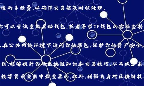 在使用TP钱包进行交易时，如果你已经将收款地址提供给他人，但仍然对交易的进展心存疑虑，以下是一些潜在的原因和解决方案，希望能帮助你理清思路和解决问题。

1. 理解交易过程
首先，交易并不是一蹴而就的过程。当你发送资产到某个TP钱包地址时，这个过程会经过几个步骤，包括确认交易、打包到区块中以及最终在区块链上被记录。根据网络的繁忙程度，这个过程可能需要几秒钟到几分钟的时间。

2. 检查交易状态
你可以通过区块链浏览器查询你的交易状态。找到你的交易哈希（Transaction ID），粘贴到相关的浏览器中（例如以太坊可以使用Etherscan.io），查看交易是否被确认。如果显示“确认”，说明交易已经成功；如果显示“待确认”，则需要耐心等待。

3. 确认收款地址
确保提供的收款地址是准确的。一个字符的错误都可能导致资金发送到错误的地址。在进行交易之前，仔细核对是非常重要的。同时，如果是由其他人提供的地址，需要确认这个地址归属于你熟悉的、值得信赖的人。

4. 联系对方确认
如果你已将钱转账但对方声称没有收到，最直接的方式是与对方联系，确认收款地址和交易状态。沟通时要尽量提供详细信息，包括你转账的时间、金额以及交易哈希等。

5. 考虑网络手续费
在转账过程中，如果网络拥堵，可能会导致手续费的更高或延迟。确认你在发送交易时选择了合适的手续费，以确保交易能及时被处理。

6. TP钱包的技术问题
有时候，TP钱包可能会出现技术故障，这可能导致显示交易状态的延迟或错误。在这种情况下，你可以尝试重新启动钱包，或者寻求TP钱包的客服支持，询问是否有已知的技术问题。

7. 保护交易安全
了解TPS钱包中的安全设定也至关重要。确保你的私人密钥或助记词不会丢失或泄露。尽量避免在公共网络环境下访问你的钱包，保护你的资产安全。

8. 学习和总结
每一次的交易都可以成为经验的积累。在今后的操作中，记录每一个交易的细节，及时回顾并总结，能够提升你的区块链知识和交易技巧，从而减少未来可能出现的问题。

通过以上这些步骤，你可以逐步确认交易的状态并解决疑虑。记住，保持冷静和耐心是处理任何数字货币交易中最重要的。此外，增强自身对区块链技术的理解和掌握，可以为你带来更顺畅的交易体验。