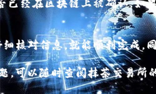 抹茶交易所（Matcha）与TP钱包（TokenPocket）之间的操作流程可以分为几个步骤。这里将详细介绍如何将抹茶交易所上的币提币到TP钱包，确保您能顺利操作。

第一步：准备工作
在开始之前，请确保您已经在抹茶交易所和TP钱包上注册账户，并完成了身份验证。如果您尚未注册，请访问抹茶交易所的官网，以及TP钱包的官网下载相应应用程序并安装。同时，请确保您的TP钱包有足够的存储空间，以接收您要提取的币。

第二步：查找您的TP钱包地址
打开您的TP钱包，选择您要接收的币种。例如，如果您要提取的是USDT，请在TP钱包中找到USDT的页面。点击“接收”或“收款”，您的钱包地址将会显示出来。请确认您选择的币种与抹茶交易所上的币种一致，以免出现错误。

第三步：登录抹茶交易所
使用您的账号和密码登录抹茶交易所。在成功登录后，前往“资产”或“钱包”页面。在这里，您可以查看您所有的币种余额。

第四步：选择提币操作
在资产页面，找到您想要提取的币，点击后会出现“提币”或“提现”的选项。点击进入提币页面。在这个页面上，您需要输入TP钱包的地址和提取的金额。

第五步：填写提取信息
在提币页面，输入您从TP钱包复制的地址，确保没有任何空格或错误。同时，您需要输入要提取的金额。为了避免手续费问题，建议您查看抹茶交易所的提现规则，确保提取金额在最低限额之上。

第六步：确认提币信息
在提交提币申请前，请仔细确认您输入的地址和金额是否正确。若地址错误，可能会导致资金的永久损失。因此，务必要三思而后行，确保信息的准确无误。

第七步：进行安全验证
抹茶交易所一般会要求用户进行一次安全验证，包括但不限于短信验证、邮箱验证或二次验证。按照提示完成相关步骤，确保安全。

第八步：提交提币申请
经过验证后，点击“确认”或“提交”。您的提币申请将被发送到抹茶交易所进行处理。处理时间可能会有所不同，通常在几分钟到几个小时内会完成。

第九步：查看提币状态
您可以在资产页面查看提币的状态。抹茶交易所会显示您的提币申请是否正在处理或已完成。一旦提币成功，您会收到相关通知。

第十步：确认在TP钱包到账
最后，打开您的TP钱包，检查是否已经成功收到提币。如果没有及时到账，可以查看转账记录，确认交易是否已经在区块链上被确认。如果仍有问题，可以联系抹茶交易所的客服。

总结
通过以上步骤，您可以轻松将抹茶交易所的币提到TP钱包。这个过程虽然略显繁琐，但只要按部就班，并仔细核对信息，就能顺利完成。同时，建议您保持关注市场动向，合理分配资产，以 maximally 的保障资金安全。

通过这个操作流程，您将能够有效地管理您的数字资产，为以后的交易打下良好的基础。如果您有其他问题，可以随时查阅抹茶交易所的帮助中心或社区论坛获取更多信息。