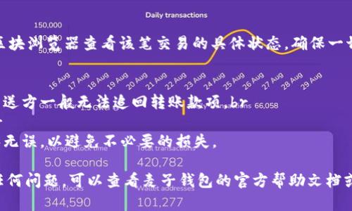 要将麦子钱包中的波场链（Tron）USDT转出，可以按照以下步骤进行操作。请注意，不同钱包的界面可能略有不同，但大致步骤相似。

步骤一：打开麦子钱包
首先，确保你的设备上已经安装并登录了麦子钱包。如果尚未安装，请前往应用商店下载并安装。打开应用后，输入你的密码或使用生物识别功能（如果支持）进行登录。

步骤二：查找USDT
在钱包的主界面，你会看到一系列的数字资产。向下滚动，找到USDT（通常会显示为“USDT”或“波场USDT”）。点击进入USDT详情页面，你会看到资产的余额和交易记录。

步骤三：选择转账功能
在USDT的页面，寻找“转账”或“发送”选项。点击这个选项，系统会提示你输入转账相关信息，如接收方地址和转账金额。

步骤四：输入接收方地址
在转账页面中，系统会要求你输入接收方的地址。确保你输入的地址是正确的，并且是波场链的USDT地址。为了安全起见，你可以通过二维码扫描功能来获取地址，这样可以避免手动输入时出错。

步骤五：输入转账金额
接下来，输入你想要转账的USDT数量。请注意，确认你在转账后还有足够的余额来支付交易费用，以免造成转账失败。

步骤六：确认转账信息
在确认页面，仔细检查你输入的接收方地址和转账金额。确认无误后，点击“确认”按钮。此时，钱包可能会要求你输入交易密码或进行生物识别验证，以保障资金安全。

步骤七：等待交易确认
一旦提交了转账请求，你需要稍等片刻。波场链上的交易确认时间通常较快，大部分情况下几分钟内就能看到转账状态更新。在此期间，你可以查看交易记录，了解交易是否成功。

步骤八：检查接收方账户
最后，建议你与接收方确认资金是否成功到达他们的账户。你还可以通过区块浏览器查看该笔交易的具体状态，确保一切正常。

注意事项
1. **地址准确性**：确保你输入的接收方地址是正确的，一旦转账完成，发送方一般无法追回转账款项。br
2. **费用**：了解波场链上的相关交易费用，保持适当余额以支付费用。br
3. **安全性**：在转账大额资金之前，建议先进行小额试验转账，确保程序无误，以避免不必要的损失。

以上就是将麦子钱包中波场链USDT转出的详细步骤。如果在过程中遇到任何问题，可以查看麦子钱包的官方帮助文档或寻求客服支持。
