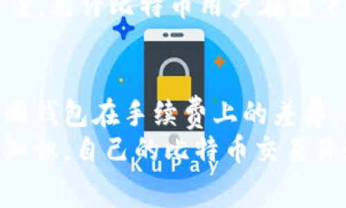 比特币钱包的使用中，手续费是一个非常重要的话题。虽然有些用户可能会觉得可能会避开手续费，但实际上，大多数情况下，交易都是需要通过矿工费用来完成的。下面我将详细介绍比特币钱包所需手续费的相关内容，希望能够帮助您更好地理解这一问题。

什么是比特币钱包手续费？
比特币钱包手续费是指在进行比特币交易时，用户需要支付给矿工的一定费用。这部分费用是为了激励矿工们去验证和记录交易。这就像是我们在餐馆用餐时，小费是为了感谢服务员的辛勤付出一样，手续费则是对矿工们工作的认可与奖励。

比特币交易的工作原理
要理解比特币钱包手续费，首先我们需要了解比特币的交易机制。当用户通过钱包发送比特币时，所有的交易信息会被打包成一个交易块，由比特币网络中的矿工来进行验证。这些矿工会竞争将交易块添加到区块链中，而他们的获利主要来源于手续费以及所获得的区块奖励。
交易被矿工打包后，成功写入区块链，用户的比特币会被转移到接收方的钱包中。这样，每笔交易都需要经历矿工的验证与确认，因此手续费变得至关重要。

手续费的计算方式
比特币交易的手续费并不是固定的，而是根据网络的拥堵情况而变化的。通常情况下，当网络繁忙时，手续费会提高，因为矿工将优先处理那些支付较高手续费的交易。而在网络较为空闲时，手续费相对较低。
手续费的计算方式通常是以每字节的比特币费用来计算的，用户可以根据自己交易的大小和网络当前的情况来确定要支付的手续费。这就类似于在高峰时段打车，司机会根据路况与需求调整车费。

如何选择适当的手续费？
选择合适的手续费非常重要，尤其是在您迫切希望交易被确认的情况下。有几种方法可以帮助您判断手续费的合理性：
ul
    li使用手续费估算工具：许多钱包或在线平台会提供手续费估算工具，根据实时网络情况建议您付款的手续费。/li
    li观察当前网络状况：一些区块链 explorer 可以让您查看当前未确认交易的数量，帮助您了解所需手续费的合理范围。/li
    li根据个人需求调整：如果您不着急确认交易，可以选择支付较低的手续费，反之则选择较高的费率。/li
/ul

比特币钱包的选择与手续费
不同类型的比特币钱包在手续费的计算与收取上也不尽相同。一些钱包可能会对用户进行固定的手续费收取，而其他钱包则可能让用户自行设置手续费。这就需要用户在选择钱包时，考虑手续费对交易速度和成本的影响。
例如，使用桌面钱包的用户一般可以自定义手续费，而某些移动钱包则可能会推荐一种“智能”手续费设置，确保用户在交易时能够既快速又经济的完成转账。

未来的发展与手续费的变化
随着比特币的普及，手续费问题也成为了比特币用户讨论的热门话题。未来，关于手续费的机制可能会随着技术的进步而有新的发展。
比如，闪电网络（Lightning Network）的应用可能会减少对传统比特币交易手续费的依赖。闪电网络是一种可扩展性解决方案，允许比特币用户在链下进行交易，从而以更低的手续费进行快速转账。这一发展不仅提高了交易的效率，也可能为用户带来更低的成本。

总结
总的来说，比特币钱包的手续费是比特币网络正常运作的重要组成部分。了解手续费的计算方式、选择适当的手续费，以及不同钱包在手续费上的差异，都能影响到您的交易体验。随着技术的不断演进，未来的比特币手续费机制也将可能变得更加灵活与高效。
对于比特币用户来说，合理规划手续费不仅是经济的选择，也是交易成功与否的关键所在。因此，不妨更加关注手续费的相关知识，自己的比特币交易体验。