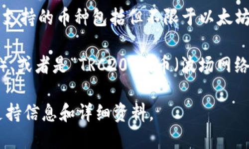 TP钱包是一款支持多种区块链资产的数字货币钱包，用户可以在其中存储、管理多种加密货币。具体来说，TP钱包支持的币种包括但不限于以太坊（ETH）、比特币（BTC）、币安币（BNB）、TRC20系列代币等。

在TP钱包中，用户可以添加不同的代币，根据链的不同，这些代币可能被称为“ERC20”代币（以太坊网络上的代币）、或者是“TRC20”代币（波场网络上的代币），这取决于用户所选择的区块链平台。在具体使用时，用户可以通过地址、私钥等方式进行交易和管理。

如果你需要了解特定的币种，建议你查看TP钱包的官方支持文档或其在应用程序中的币种列表，以获取最新的支持信息和详细资料。