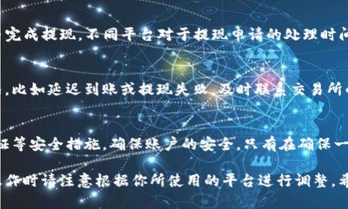 提现USDT（泰达币）相对简单，但具体流程可能因使用的平台或钱包而有所不同。以下是一般的步骤说明，帮助你顺利完成USDT的提现操作。

第一步：选择提现平台
首先，你需要选择一个合适的交易所或平台来提现USDT。如果你还没有账户，你需要先注册一个。例如，币安、火币、OKEx等都是知名的交易所，它们支持USDT的交易和提现服务。

第二步：完成身份验证
大多数交易所都需要用户完成身份验证（KYC）以确保交易的安全。因此，在提现之前，确保你已经上传了身份证明文件，并通过了平台的验证。这一步骤可能需要一些时间，但这是为了保障你的资金安全。

第三步：将USDT转入交易所
如果你的USDT存储在个人钱包中，你需要先将其转入你选择的交易所。在交易所的资产页面，找到“充值”选项，选择USDT，复制提供的地址。然后，从你的钱包中发送USDT到这个地址，请务必确认地址的准确性，以免资金丢失。

第四步：选择提现方式
在资产成功入账后，前往“提现”页面。部分交易所在提现时会提供几种不同的提现方式，比如提现至银行账户、提现至其他钱包等。选择适合你的提现方式，并填写相关信息，如银行账号或钱包地址。

第五步：输入提现金额
在提现页面上，选择你想提取的USDT数量。不同的平台可能会有最低提现限额，因此请确认你输入的金额符合要求。同时，注意平台可能会收取一定的手续费，确保在计算提现金额时考虑到这一点。

第六步：确认信息与安全验证
在确认所有信息无误后，平台通常会要求进行一次安全验证渠道，这可能是通过手机短信或电子邮件来确认你的身份。确保你能够访问这个验证渠道。

第七步：提交提现申请
完成所有步骤后，点击“提交”按钮进行提现申请。通常情况下，平台会在一定的处理时间内完成提现。不同平台对于提现申请的处理时间不同，从几分钟到几个小时都有可能。在这段时间内，你可以在交易所查看你的提现状态。

第八步：查看提现结果
提现完成后，你应该在提现目的地的账户中看到USDT的到账记录。如果遇到任何异常情况，比如延迟到账或提现失败，及时联系交易所的客服寻求帮助。他们通常会提供详尽的说明和支持，以帮助你解决问题。

注意事项
在提现USDT之前，请确保你了解和遵守当地的法规和交易所规定。此外，建议使用二步验证等安全措施，确保账户的安全。只有在确保一切信息准确无误的情况下，才能放心进行提现操作。

以上是关于如何提现USDT的一般步骤。不同的钱包和交易所可能会有所不同，因此具体操作时请注意根据你所使用的平台进行调整。希望这对你有所帮助！