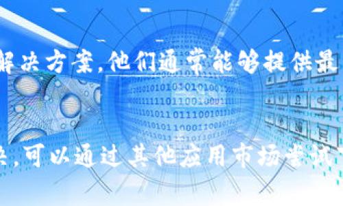 关于“华为手机TP钱包下载不了”的问题，通常可能由以下几个原因造成。下面我们将探讨这些原因并提供相应的解决方案。

一、检查网络连接
首先，确保你的华为手机已经连接到稳定的网络。无论是Wi-Fi还是移动数据，网络的不稳定都可能导致TP钱包无法下载。尝试在不同的位置或切换网络，看看是否能解决问题。

二、检查存储空间
下载应用需要一定的存储空间。如果你的手机存储空间不足，可能会导致下载失败。你可以进入手机的设置，查看存储使用情况，适当清理一些不必要的文件，释放足够的空间进行下载。

三、更新系统版本
TP钱包可能需要最新的系统版本才能正常运行。检查你的华为手机系统是否为最新版本，进入设置-系统-系统更新，查看是否有可用的更新。如果有，请及时更新。

四、应用市场的选择
如果你是在华为应用市场下载TP钱包，建议尝试其他应用市场，如APKPure、豌豆荚等，或者直接访问TP钱包的官方网站，寻找官方下载链接。

五、手机安全设置
华为手机的安全设置可能会限制某些应用的下载。进入设置-隐私和安全，确认没有设置限制应用下载的选项。此外，确保没有启用任何第三方的安全软件或防火墙，这可能会影响下载。 

六、应用版本兼容性
有时候，TP钱包的某些版本可能与华为手机的某款型号不兼容。查阅TP钱包的官方网站或社区，确认你下载的版本是否适合你的华为手机型号。

七、寻求客户支持
如果以上方法都无法解决问题，建议联系TP钱包的官方客户支持，询问是否存在已知的问题或者其他解决方案。他们通常能够提供最新的信息和帮助。

总结
在下载TP钱包时，保持耐心，先检查网络连接、存储空间以及系统版本等常见问题。若问题依然无法解决，可以通过其他应用市场尝试下载，或者联系官方支持获取帮助。希望这些建议能帮助你顺利下载TP钱包，让你的资金管理更加方便。