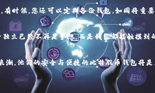   安全与便捷：打造你的比特股币钱包/  

 guanjianci 比特股币, 数字钱包, 加密货币/ guanjianci 

引言：数字货币世界的璀璨星辰
在璀璨的数字货币星空中，比特股币如同一颗闪耀的星辰，吸引着无数投机者与热爱者的目光。想象一下，无论是在繁华的都市中，还是在偏远的小镇，使用比特股币进行交易的便捷与迅速，仿佛在晨曦中揭开了一层层神秘的面纱。今天，我们将带您深入了解如何安全而高效地管理您的比特股币钱包，助您在这一波澜壮阔的金融革新中把握先机。

比特股币：一场货币的革新
比特股币（BitShares）是一种去中心化的区块链平台，致力于为用户提供无缝、安全且高效的金融交易体验。它不仅仅是一种加密货币，更是一个经济生态系统，为用户创造了无限可能。想象一下，您手中的比特股币，如同手中一把开启财富大门的钥匙，让您可以轻松游走于全球市场，瞬间兑换所需资产，从黄金到股票，几乎没有界限。

选择合适的钱包：安全的护航者
在进入比特股币世界前，选择一个安全且便捷的钱包是您迈出的第一步。您可以将比特股币存放在多种类型的钱包中：热钱包、冷钱包和硬件钱包。热钱包就像城市中的便利商店，随时随地都能让您轻松访问，而冷钱包则如同一座深藏于地下的金库，确保您的资产在黑暗中安然无恙。硬件钱包则是结合了这两者优势的高科技产品，为安全和便捷提供了完美平衡。

热钱包：随时随地的灵活掌控
热钱包是比特股币用户最常用的工具，它具有便捷的访问性，适合频繁交易的用户。您可以通过手机应用程序轻松管理您的比特股币，进行日常的买卖。想象一下，您在阳光明媚的午后，坐在咖啡馆中，轻松打开手机，便可与全球用户即时交易。这种自由感无疑是热钱包的最大魅力。

冷钱包：确保资产的长久安全
然而，若您希望长时间持有比特股币，冷钱包将是您更理想的选择。它通常是离线存储的，使得黑客难以获取您的资产。冷钱包如同家中那看不见的保险箱，锁住了您的财富，静静守护。您可以选择USB储存设备或纸钱包等形式，确保您在不需要时，您的资产始终安全无忧。

硬件钱包：高科技的安全防护
硬件钱包是安全性与便捷性的结合体，越来越多的用户开始青睐这种高科技产品。想象一款优雅的USB设备，您只需将其插入电脑或手机，轻松完成您的交易。硬件钱包的内置安全系统能防止未经授权的使用，让您的比特股币如同被金属质地包裹的精灵，既时尚又安全。

创建与管理钱包：简单而高效的步骤
创建比特股币钱包其实很简单，您只需几个步骤。首先，选择一个适合您的钱包类型。接着，下载相应的应用程序或购买硬件设备。然后，按照系统指引创建账号，记得安全保存您的私钥，宛如将幸福的种子种入心田。同时，您还可以为您的钱包设置复杂的密码，增强安全性。每个步骤都充满了期待与小心翼翼，让您的比特股币，如同数不尽的群星，在您的心中熠熠生辉。

保护您的钱包：安全的锁链
在数字货币的世界中，安全性是重中之重。确保您的设备始终更新，以抵御网络攻击。同时，您也可以启用两步验证功能，如同在家中加装大门锁，加固了安全防护。有时候，您还可以定期备份钱包，如同将重要的信件存放在多个地方，以防万一。

比特股币的未来：无限可能
比特股币带来的不仅是财富，更是金融自由的未来。在这个不断发展的时代，随着区块链技术的日益成熟，想象一下在不久的将来，资源的有效流动与个人的经济独立已经不再是梦想，而是我们都能触摸到的现实。无论您是渴望投资、交易，还是希望通过比特股币重新定义您的财务目标，都能够充分凭借这个平台实现。

结语：勇敢迈出第一步
随着时间的推移，数字货币的影响与日俱增，不论是在世界的哪个角落，比特股币都如同晨曦中的初露尖尖角，等待着更多人去探索、体验。如果您渴望把握这波浪潮，他们的安全与便捷的比特股币钱包将是您通向成功的第一步。让我们一起，勇敢地迈出这一步，迎接属于数字货币的新时代！  

此内容围绕比特股币钱包展开详细介绍，包括其类型、创建和管理步骤，保障安全的方法及其带来的未来展望，从而激励读者顺利踏入数字货币的世界。