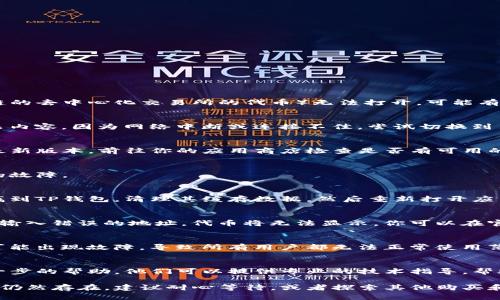 如果你的TP钱包中的薄饼（也称为 PancakeSwap 或其他基于币安智能链的去中心化交易所的代币）无法打开，可能有几个原因导致这个问题。请参考以下几点：

1. 检查网络连接
首先，确保你当前的网络连接是稳定的。应用程序可能无法加载薄饼的相关内容，因为网络中断或连接不佳。尝试切换到另一个Wi-Fi网络或使用数据网络，看看问题是否得到解决。

2. 更新钱包应用
有时候，问题可能出在你使用的钱包应用版本上。确保你的TP钱包应用是最新版本，前往你的应用商店检查是否有可用的更新，及时下载安装最新版本。

3. 重新启动应用
关闭TP钱包应用，然后重新启动。这个简单的操作有时可以解决一些临时的故障。

4. 清理缓存
在某些情况下，应用缓存可能会导致加载问题。你可以尝试在设备设置中找到TP钱包，清理其缓存数据，然后重新打开应用。

5. 检查合约地址
确保证你输入的薄饼代币合约地址是正确的。如果你在添加自定义代币时输入错误的地址，代币将无法显示。你可以在官方网站或合适的币圈信息平台上确认合约地址的准确性。

6. 其他用户反馈
查看其他用户是否也遇到相同的问题。有时候，去中心化交易所的服务器可能出现故障，导致所有用户都无法正常使用薄饼功能。你可以通过社交媒体、社区论坛或项目的官方渠道获取最新信息。

7. 联系支持团队
如果以上方法都没有解决问题，可以联系TP钱包的客户支持团队，寻求进一步的帮助。他们可以提供专业的技术指导，帮助你解决具体的问题。

以上这些步骤通常可以帮助解决TP钱包中薄饼无法打开的问题。如果问题仍然存在，建议耐心等待，或者探索其他购买和交易薄饼的途径。