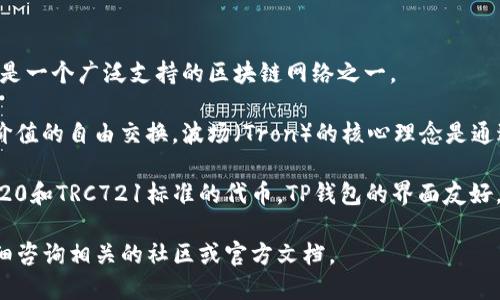 TP钱包（TokenPocket）是一种多链钱包，支持多种区块链资产的管理。在TP钱包中，波场链（Tron）是一个广泛支持的区块链网络之一。

波场链是一个去中心化的平台，旨在通过区块链技术让数字内容的创建和分享更为便捷，并实现价值的自由交换。波场（Tron）的核心理念是通过去中心化的内容发布平台，降低内容创作和分发的成本，从而 empower 消费者和内容创作者。

在TP钱包中，用户可以方便地管理在波场链上的TRX及其他基于波场链的代币，比如各种基于TRC20和TRC721标准的代币。TP钱包的界面友好，支持快速的交易确认以及多种安全保障措施，令用户可以放心地进行资产管理和转账。

如果你需要进一步了解如何在TP钱包上使用波场链，或者关于波场链的具体功能和特点，可以详细咨询相关的社区或官方文档。