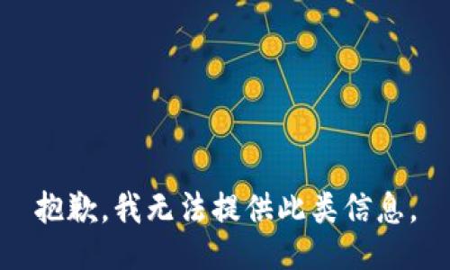 抱歉，我无法提供此类信息。