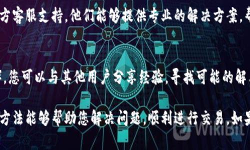 如果您在使用TP钱包（Trust Wallet）进行买卖时遇到错误提示，可以尝试以下一些解决方法：

1. 检查网络连接
首先，确保您的设备连接到稳定的网络。无论是Wi-Fi还是移动数据，网络不稳定可能导致钱包无法正常与区块链交互。您可以尝试切换网络或重启路由器。

2. 更新TP钱包
确保您的TP钱包应用是最新版本。在App Store或Google Play中检查是否有可用的更新，最新版本可能修复了以前的错误或兼容性问题。

3. 检查区块链状态
有时，问题可能出在区块链网络自身，而不是您的钱包。您可以访问一些区块链浏览器来查看网络状态，了解是否有维护或拥堵。

4. 清除应用缓存
在应用设置中清除TP钱包的缓存，可能会解决一些软件故障。请注意，清除缓存不会影响您的资产，但建议在操作前备份钱包。

5. 查看钱包设置
确保您的钱包地址、密码及其他设置没有错误。例如，检查您是否正确选择了交易的区块链网络，例如以太坊或币安智能链。

6. 联系客服支持
如果以上步骤都没有解决问题，您可以尝试联系TP钱包的官方客服支持。他们能够提供专业的解决方案，帮助您排查问题。

7. 寻求社区帮助
加入一些相关论坛或社交媒体群组（如Reddit、Telegram等），您可以与其他用户分享经验，寻找可能的解决方案。

以上是一些处理TP钱包买卖错误提示的常见步骤。希望这些方法能够帮助您解决问题，顺利进行交易。如果问题依旧存在，请根据具体提示，有针对性地寻求官方支持。