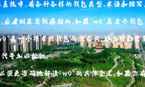 区块链钱包中的“wO”并不是一个广泛认可的术语或概念。在区块链和加密货币的生态系统中，有各种各样的钱包类型、术语和缩写，可能“wO”是某个特定钱包的名称或是某个项目的代号。不过，有以下几种可能的解释：

1. **钱包类型**：在区块链钱包中，通常有热钱包和冷钱包之分，前者是指在线存储的，后者则是离线存储的。如果“wO”是某个钱包类型的缩写，可能与它的特性有直接关系。

2. **项目代号**：某些钱包或项目可能以字母和数字的组合命名，以便于标识。如果“wO”是一个项目或钱包的代名词，那么可能需要查找对应的项目来获取信息。

3. **特定功能或策略**：有时候，钱包会有独特的功能或者迭代版本，可能会用相应的代号加以标识。

无论如何，最好是提供更多的上下文信息或者检查相关的文档、社区讨论或官方网站，以便更准确地解读“wO”的具体含义。如果你有更具体的背景或指代，可以进一步分享，以便更好地提供帮助。