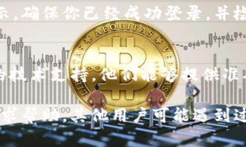 如果你在使用TP钱包时找不到“钱包”按钮，可能是由于以下几种情况：

1. 应用界面变更
TP钱包的用户界面有可能在最近的更新中发生了改变。尝试查看应用的更新日志，了解是否有任何关于界面调整的信息。

2. 用户权限设置
有时候，应用需要特定的权限才能正常显示某些功能。确保你的TP钱包应用已经获得相应的权限，如存储和网络访问等，以便正确加载各个功能按钮。

3. 技术故障或崩溃
如果应用出现技术故障，可能会导致按钮未能成功加载。尝试重启TP钱包应用，或甚至重新安装它，看是否可以解决问题。

4. 账户未登录或信息不完整
有些功能可能需要用户登录或填充完整的账户信息才能显示。确保你已经成功登录，并检查你的账户信息是否完整。

5. 联系客服获取帮助
如果以上方法都无效，建议你联系TP钱包的客服，寻求专业的技术支持。他们能够提供准确的解决方案。

如果问题仍然无法解决，可以尝试在相关的社区或者论坛寻求帮助，其他用户可能遇到过类似的问题并可以分享他们的经验。