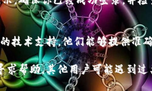 如果你在使用TP钱包时找不到“钱包”按钮，可能是由于以下几种情况：

1. 应用界面变更
TP钱包的用户界面有可能在最近的更新中发生了改变。尝试查看应用的更新日志，了解是否有任何关于界面调整的信息。

2. 用户权限设置
有时候，应用需要特定的权限才能正常显示某些功能。确保你的TP钱包应用已经获得相应的权限，如存储和网络访问等，以便正确加载各个功能按钮。

3. 技术故障或崩溃
如果应用出现技术故障，可能会导致按钮未能成功加载。尝试重启TP钱包应用，或甚至重新安装它，看是否可以解决问题。

4. 账户未登录或信息不完整
有些功能可能需要用户登录或填充完整的账户信息才能显示。确保你已经成功登录，并检查你的账户信息是否完整。

5. 联系客服获取帮助
如果以上方法都无效，建议你联系TP钱包的客服，寻求专业的技术支持。他们能够提供准确的解决方案。

如果问题仍然无法解决，可以尝试在相关的社区或者论坛寻求帮助，其他用户可能遇到过类似的问题并可以分享他们的经验。