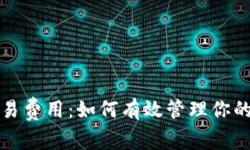 “以太坊钱包交易费用：如何有效管理你的加密资产支出”