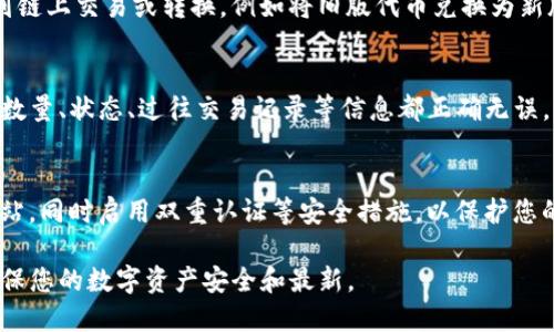 要更新存储在TP钱包中的币，您需要遵循以下步骤来确保操作的安全性和有效性：

步骤一：确保TP钱包已更新到最新版本
首先，确保您正在使用的TP钱包是最新版本。前往应用商店（如Google Play或Apple App Store）检查是否有可用的更新。如果有，请下载并安装最新版本。使用最新版本的钱包有助于确保安全性和获得最新功能。

步骤二：备份您的钱包
在进行任何更新或操作之前，务必备份您的钱包。打开TP钱包，找到备份选项，通常在设置或安全选项中。按照指示生成助记词或备份文件，并将其存储在安全的地方。这样可以防止更新过程中的意外丢失。

步骤三：登录并检查资产
打开更新后的TP钱包应用，登录您的账户。检查您的虚拟资产，确保所有币种都显示在钱包界面上。如果发现任何问题，可以尝试重新同步钱包，通常在设置中有这个选项。

步骤四：选择需要更新的币种
确定您希望更新的币种。在TP钱包中，部分币种可能需要手动更新，以确保其信息是最新的。例如，如果您持有的代币在某个网络上进行了升级或迁移，需要按照该币种的官方说明进行操作。

步骤五：进行币种的链接或链上操作
对于某些币种，您可能需要访问官方交易平台或其专属网站进行操作。这通常涉及到链上交易或转换，例如将旧版代币兑换为新版代币。确保从官方渠道获取相关信息，以避免造成资产损失。

步骤六：确认更新后的资产信息
更新操作完成后，返回TP钱包，仔细检查您的资产情况。确保新代币或更新后的代币数量、状态、过往交易记录等信息都正确无误。

步骤七：保持安全
在更新过程中，始终保持警惕。确保不泄露自己的私钥或助记词，不访问不安全的网站，同时启用双重认证等安全措施，以保护您的资产。

总之，更新TP钱包中的币需要谨慎操作，确保及时备份和关注官方的信息动态，以确保您的数字资产安全和最新。