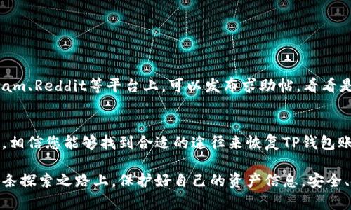 如果您忘记了TP钱包的账户信息，不用担心，以下是一系列步骤和建议，帮助您找回或恢复访问权限。

一、了解TP钱包账户的重要性
在数字货币飞速发展的今天，TP钱包已经成为了众多用户存储和管理加密资产的重要工具。每个用户的账户都是独一无二的，存储着包括数字货币在内的资产。若您忘记账户信息，首要任务便是恢复访问权限，确保资产安全。

二、找回账户的基本步骤
以下是找回TP钱包账户的基本步骤：

h41. 检查记忆/h4
首先，请静下心来，试着回忆一下您使用过的账户名和密码。如果您之前将账户信息保存在某个地方，现在可以去查看。可能是在您的电子邮件、笔记本或手机上。

h42. 使用助记词恢复/h4
如果您曾在注册时设置了助记词，这是找回账户的重要钥匙。打开TP钱包，选择“恢复钱包”或类似选项，输入您的助记词。确保输入时顺序正确，并且无多余空格。

h43. 找回私钥/h4
如果您有账户的私钥，这也是恢复账户的有效方式。在钱包主界面，选择“导入钱包”选项，按照提示输入私钥。如果您保留了私钥的备份，它将会成为您恢复账户的利器。

三、验证您的身份
如果以上方法都无法找回您的账户，您可能需要通过TP钱包的客服或支持渠道进行身份验证。这通常需要提供一些与账户相关的证明，比如交易记录或注册时使用的电子邮箱。

四、保障账户安全的建议
blockquote“安全第一”是管理数字资产的基本原则。/blockquote
为了避免将来再次忘记账户信息，建议您采取以下防范措施：

h41. 定期备份/h4
将您的助记词、私钥等信息定期备份到安全的地方，例如加密的USB驱动器或云存储的安全文件夹。切勿将这些信息泄露给他人。

h42. 使用密码管理软件/h4
使用安全的密码管理软件，可以帮助您生成和储存复杂密码，提高账户安全性。此外，这些软件通常会提供备份选项，确保您的账户信息不丢失。

h43. 设定安全问题/h4
如果TP钱包支持设置安全问题，务必设置这些问题，以便在需要验证身份时使用。

五、寻求社区支持
如果您仍然在找回账户过程中遇到困难，各大数字货币社区也许能提供帮助。在如Telegram、Reddit等平台上，可以发布求助帖，看看是否有其他用户经历过类似问题并找到解决方案。

六、总结
在数字钱包的使用过程中，忘记账户信息并不是罕见的情况。通过以上介绍的步骤和方法，相信您能够找到合适的途径来恢复TP钱包账户的访问。同时，增强账户安全意识，妥善保管好账户信息是每位用户的责任。

无论技术如何发展，最终的关键在于妥善管理自己的数字资产。希望每一位用户都能在这条探索之路上，保护好自己的资产信息，安全、安心地进行每一次交易！