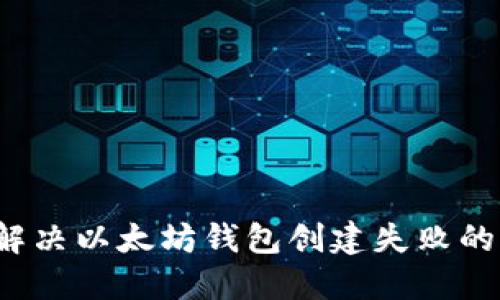 如何解决以太坊钱包创建失败的问题？