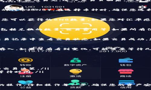 在TP钱包中将USDT兑换为BNB，您可以按照以下步骤进行操作。以下是详细的步骤流程和相关注意事项。

步骤一：打开TP钱包
确保您已经在您的手机中安装了TP钱包应用，并完成了相应的账户注册或登录。如果您还没有TP钱包，您可以在应用商店下载并安装。

步骤二：确保账户中有USDT
在进行交易之前，请确认您的TP钱包中已经存有USDT。您可以通过充值或从其他交易平台转账等方式将USDT存入钱包中。

步骤三：进入交易页面
在TP钱包主界面中，找到并点击“交易”或“兑换”功能。这通常在主菜单中显而易见。进入交易页面后，您将看到可选择的不同币种。

步骤四：选择要兑换的币种
在交易页面中，首先选择您要出售的代币（USDT），然后选择要购买的代币（BNB）。在选择币种时，确保您选择的是正确的网络类型（例如：BSC网络）。

步骤五：输入兑换数量
在对应的输入框中，输入您想要兑换的USDT数量。系统将自动计算您可以获得的BNB数量。如果您对汇率感到满意，可以继续。

步骤六：确认交易
在您确认将USDT兑换为BNB之前，确保再次核对一下输入的信息，包括兑换的数量、交易费用等。如果所有信息都准确无误，就可以点击“确认”或者“兑换”按钮提交交易请求。

步骤七：等待交易完成
提交交易后，您需要稍等片刻，让TP钱包完成交易处理。您可以在交易记录中查看交易状态。如果交易成功，您会看到您的BNB被添加到钱包中。

步骤八：查看您的BNB余额
回到TP钱包的主界面，刷新一下您的账户余额，确保BNB已经成功存入。如果没有看到变化，可能需要等待几分钟，或检查网络连接。

注意事项
在进行任何加密货币交易时，请务必注意以下几点：
ul
    li确认市场价格波动，防止因价格变化造成损失。/li
    li确保交易费用在可接受范围内，过高的费用可能会影响您的交易决策。/li
    li关注交易的网络状态，选择交易确认速度快的网络，以减少等待时间。/li
    li保护好您的钱包私钥和助记词，确保不被他人窃取。/li
/ul

通过以上步骤，您就可以顺利完成在TP钱包中将USDT兑换为BNB的操作。仔细操作每一步，确保您的资产安全和交易顺利进行。