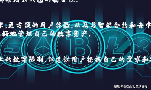 比特币钱包的注册数量并没有严格限制，用户可以根据需要注册多个比特币钱包。这种灵活性使得比特币用户能够根据不同的用途或安全策略来管理他们的数字资产。以下是关于比特币钱包注册数量的一些详细信息：

1. 比特币钱包的种类
比特币钱包大致可以分为三种类型：热钱包、冷钱包和硬件钱包。
热钱包是在线或移动应用中的数字钱包，适合日常交易，但由于其容易受到网络攻击的影响，安全性较低。
冷钱包则是离线存储，比特币存储在没有互联网连接的设备中，安全性高，适合长期持有。硬件钱包是其中的一种特殊冷钱包，具有物理设备的特性，可以有效防止黑客入侵。

2. 注册多个钱包的必要性
许多用户选择注册多个比特币钱包并非没有理由。这可以为他们提供灵活性和安全性。例如，用户可以选择一个热钱包用于日常交易，方便快速买卖，而将大多数比特币存储在冷钱包中，以保护他们的资产。
此外，注册多个钱包还能帮助用户管理不同的投资策略，例如专门为投资、交易或个人支出而设置不同的钱包。这样一来，可以更清晰地了解每个钱包的资金流动，方便记录和控制消费。

3. 如何管理多个比特币钱包
虽然注册多个比特币钱包是很常见的，但管理多个钱包也需要一定的策略。用户需要确保每个钱包的安全性，并设置复杂的密码来防止未经授权的访问。
同时，记录下每个钱包的地址、私钥和恢复短语是至关重要的。这可以避免因遗忘或丢失导致资产永久性丢失的风险。使用密码管理器可以帮助用户安全地存储这些重要信息。

4. 比特币钱包的安全性问题
在数字货币的世界里，安全性是一个永恒的话题。随着比特币的普及，黑客攻击和欺诈行为日益猖獗。因此，确保钱包的安全性显得尤为重要。
选择经过验证和信誉良好的钱包服务商是防止安全问题的第一步。此外，定期更新软件，启用双重身份验证等措施都能增强钱包的安全性。

5. 比特币钱包的未来趋势
随着区块链技术的发展，比特币钱包的功能也在不断演变。未来的钱包可能会增加更多的安全措施，如生物识别技术，更方便的用户体验，以及与智能合约和去中心化应用（dApps）的无缝集成。
这将使得比特币钱包不仅仅是存储和交易的工具，更可能成为用户在数字经济中不可或缺的一部分，使他们能够更好地管理自己的数字资产。

总结
总的来说，注册多个比特币钱包为用户提供了灵活性和安全性，更好地管理和保护自己的数字资产。虽然没有底线上的数字限制，但建议用户根据自己的需求和安全策略谨慎选择。此外，安全性永远是数字资产管理的重中之重，用户必须保持警惕，以保护自己的财产不受威胁。

以上是关于比特币钱包注册数量的一些信息，希望能为你在管理比特币资产时提供有价值的参考。