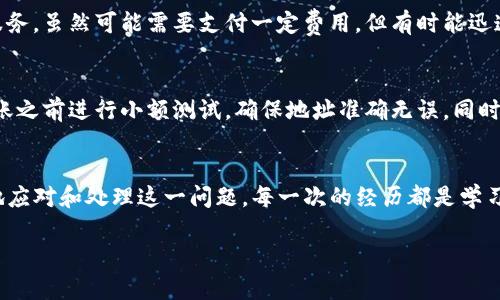 在使用TP钱包进行加密货币交易时，偶尔会发生转币错误的情况，这可能会让人感到焦虑和困惑。不过，不必过于担心，这里有一些步骤可以帮助你处理这种情况。

1. 确认转账状态
首先，你需要确认转账的状态。打开你的TP钱包，找到转账记录，检查转账是否成功。如果状态显示为“已完成”，说明交易已经被区块链网络确认。

2. 查找交易哈希
每一笔成功的交易都会有一个唯一的交易哈希（Transaction Hash），你可以在转账记录中找到这个编号。这个哈希值对于跟踪交易非常重要。

3. 使用区块链浏览器查找交易信息
记下交易哈希后，可以使用相应的区块链浏览器（如Etherscan、BscScan等）来查看交易详情。输入交易哈希，可以查看转账的接收地址、金额及确认状态等信息。这样能够帮助你更清晰地了解转账的去向。

4. 尝试联系接收方
如果转账是错误的地址，你可以尝试联系接收方。如果这个地址是错误的，但仍然在某人名下，可以通过社交平台或者其他渠道联系对方，告知他们你的情况，看看是否能够通过友好的方式解决这个问题。

5. 考虑分叉和平台支持
在某些情况下，包括区块链的分叉情况在内，误转币的损失可能会部分得到挽回。例如，如果你在Ethereum上转账，但目标地址是一个不支持此代币的合约地址，你可以查看该平台是否提供找回机制。

6. 安全性考虑
尽量确保自己的钱包安全，避免因钓鱼等方式而导致误转或丢失。如果你怀疑错误转账是因为安全问题引起的，尽快更换密码，开启双重认证，同时建议备份私钥或助记词。

7. 专业的帮助
如果以上步骤都不能解决你的问题，可以考虑寻求专业的帮助。有些区块链服务公司提供这样的服务，虽然可能需要支付一定费用，但有时能迅速帮你找回丢失的资产。

8. 总结和预防措施
在进行加密货币交易时，仔细核对收款地址至关重要。为了避免未来再发生类似的问题，建议在转账之前进行小额测试，确保地址准确无误。同时，增强自己的学习，了解更多关于加密货币及其交易流程的知识，将帮助你更好地管理自己的资产。

9. 结语
虽然在TP钱包或类似工具上转币错误是一件令人沮丧的事情，但通过以上的步骤，你可以更冷静地应对和处理这一问题。每一次的经历都是学习的机会，使用加密钱包的时候，谨记选择安全的操作手法，以及提升自己对加密货币的认知水平。

希望以上信息对你有所帮助，确保你的每一次交易都能顺利进行！