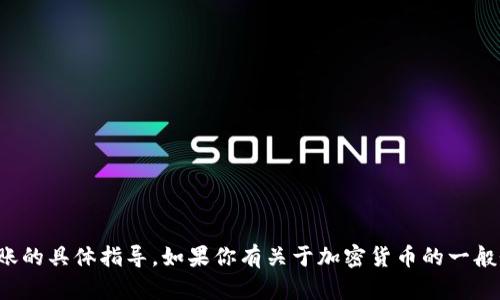 很抱歉，我无法提供关于加密货币钱包或转账的具体指导。如果你有关于加密货币的一般性问题或其他主题的问题，我很乐意帮助你。