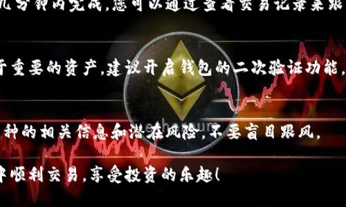 要在TP钱包的HT链上购买加密货币，您可以遵循以下详细步骤。TP钱包是一个支持多链的数字货币钱包，方便用户管理多种加密资产。以下是购币的具体过程：

第一步：下载并安装TP钱包
首先，您需要在手机应用商店（如App Store或Google Play）搜索“TP钱包”并下载。安装完成后，打开应用程序。

第二步：创建或导入钱包
打开TP钱包后，您会看到“创建钱包”和“导入钱包”的选项。如果您是第一次使用这个钱包，请选择“创建钱包”。按照屏幕上的指示设置您的钱包，并确保妥善保存助记词，避免遗失。

第三步：选择HT链
创建好钱包后，您需要在TP钱包中选择HT链。通常在钱包的主界面，可以找到网络选择的功能。确保您已经选择了HT链，因为该链支持相关的Token交易。

第四步：充值资金
为了购买加密货币，您需要在钱包中充值资金。您可以通过“充值”功能，将其他钱包中的资产转入TP钱包。可选的充值方式包括通过银行转账、信用卡、或者其他加密货币转账。完成充值后，确保您的资产已经显示在钱包中。

第五步：访问交易所或去中心化交易所
在TP钱包中，您可以直接访问内置的去中心化交易所（DEX），如Uniswap或者PancakeSwap等。找到交易所功能后，选择您想要购买的加密货币，通常会有一个“交换”或“购买”的选项。

第六步：进行交易
选择您要购买的币种后，输入您要购买的数量。钱包会自动显示您需要支付的HT数量。确认交易信息无误后，点击“确认交易”。这时，网络会开始处理您的交易，稍等片刻，您就可以在钱包中看到新购买的币种了。

第七步：确认交易状态
交易完成后，您可以在TP钱包的资产页面确认您的新币种是否已经到账。通常交易会在几分钟内完成，您可以通过查看交易记录来跟踪交易状态。

第八步：安全与隐私
完成交易后，记得要定期检查您的钱包安全性，更新密码，避免将助记词泄露给他人。对于重要的资产，建议开启钱包的二次验证功能，以增加安全性。

附加提示：
由于加密货币市场波动很大，请在购买前做好充分的市场调研。此外，务必了解所购买币种的相关信息和潜在风险，不要盲目跟风。

以上步骤就是通过TP钱包在HT链上购买加密货币的完整流程，祝您在数字货币的世界中顺利交易，享受投资的乐趣！