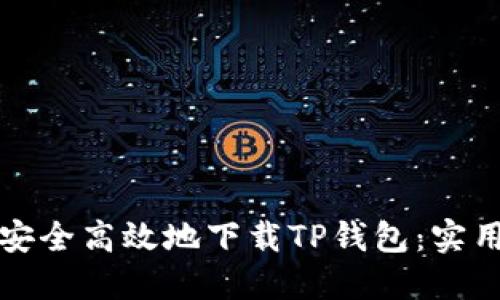 如何安全高效地下载TP钱包：实用指南