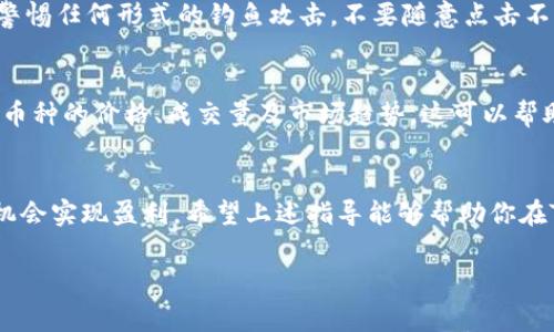 要在TP钱包（TP Wallet）中购买尚未上市的加密货币，通常需要遵循一些特定的步骤。请注意，购买未上市币种通常伴随着高风险，如流动性低、价格波动大等。在决定投资之前，请务必做好充分的研究。以下是一些一般步骤，帮助你在TP钱包中购买尚未上市的币。

了解未上市币的来源
购买未上市币的第一步是了解它们的来源。通常，未上市币可能通过ICO（首次币发行）、IDO（首次去中心化发行）或在某个项目的官方网站上直接出售。在决定投资之前，请确保对项目进行详细的研究，阅读白皮书，了解其团队背景、市场需求和未来愿景。

下载并安装TP钱包
如果你还没有TP钱包，首先需要下载并安装TP钱包。TP钱包是一款支持多种区块链的数字钱包，它允许用户存储、发送和接收各种加密货币。在应用商店中找到TP钱包并按照指引进行安装，然后注册和创建钱包账户。

添加资金到TP钱包
在购买任何加密货币之前，你需要在TP钱包中添加资金。你可以通过从其他交易所转账、使用法币（如人民币、美元等）购买USDT等稳定币，或者直接购买TP钱包支持的加密货币来充资。一旦钱包中有了足够的资金，就可以进行下一个步骤。

找到未上市币的合约地址
对于未上市币，你需要找到其智能合约地址。通常，可以在项目的官网或社交媒体上找到官方发布的合约地址。务必确保你获得的地址是正确的，因为错误的地址可能导致资金损失。

添加自定义代币
在TP钱包中，点击“添加代币”或“自定义代币”选项，将找到的合约地址输入到相应的字段中。系统会自动填充代币名称和符号。确认信息无误后，完成添加。这时，你的TP钱包中就会出现这个新代币，你可以查看它的资产状况。

通过去中心化交易所（DEX）交易
如果未上市币有流通性替代发行（如在某个去中心化交易所上线），你可以通过这些交易所进行交易。打开TP钱包内的DEX功能，选择合适的交易对，输入你希望交易的数量，然后确认交易。交易完成后，你将会在钱包中看到新购买的未上市币。

参与ICO/IDO
许多新币在首次推出时通过ICO或IDO进行融资。如果你打算直接参与ICO或IDO，务必按照项目方提供的指南操作。通常，参与者需要将ETH、USDT或其他法币转账至指定地址，按照预定的兑换比例获得新币。务必关注参与时间、最低投资额和最大投资额度。

注意安全性
在整个购买过程中，确保保持安全。采用强密码、启用双重身份验证，避免在公共Wi-Fi环境下登录钱包。同时，警惕任何形式的钓鱼攻击，不要随意点击不明链接，确保交易是在正规网站上进行的。

监控投资和市场动态
在购买未上市币后，定期监控你的投资和市场动态是非常重要的。使用一些加密货币市场追踪工具，查看相关币种的价格、成交量及市场趋势。这可以帮助你在合适的时机做出买卖决定。

结语
购买未上市的加密货币是一项高风险的投资决策，但只要你进行了足够的研究并采取必要的预防措施，就有机会实现盈利。希望上述指导能够帮助你在TP钱包中成功购买到未上市的币种，并祝你在加密世界中一切顺利。

请注意，以上信息仅供参考，不构成投资建议。在进行任何投资前，建议咨询专业的财经顾问。