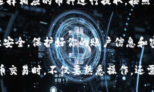 要在TP钱包中出售Core币，你需要按照以下步骤操作。以下内容将详细介绍每一步，确保你能够顺利完成交易并获得想要的结果。

步骤一：打开TP钱包
首先，在你的手机上找到并打开TP钱包应用。如果你还没有安装TP钱包，请先前往应用商店下载安装。

步骤二：登录账户
在TP钱包中输入你的账户信息并登录。确保你输入的密码和账户信息正确无误，以免影响后续操作。

步骤三：查看Core币余额
成功登录后，进入钱包界面。在资产列表中查找Core币，确保你了解自己所持有的Core币数量以及当前的市场价格。

步骤四：选择交易选项
在Core币的界面中，你会看到“交易”或“卖出”等选项。点击该选项以进行下一步。

步骤五：输入出售数量
你需要输入你想要出售的Core币数量。注意，出售的数量必须在你的余额范围内。

步骤六：选择交易平台或交易对
TP钱包可能支持多个交易对，例如Core币与USDT、ETH等的交易。因此，你需要选择一个合适的交易对进行出售。最好选择流动性较高的交易对，以获得更好的交易价格。

步骤七：确认交易信息
在出售之前，系统会要求你确认交易信息，包括出售的币种、数量及价格等。仔细核对信息，确保无误后，点击“确认”按钮进行下一步。

步骤八：完成交易
确认交易后，系统会开始处理你的请求。请耐心等待几秒钟，一旦交易成功，你的Core币将会被扣除，出售金额将会转入你的钱包中。

步骤九：查看交易记录
交易完成后，建议你查看交易记录，以确保交易顺利完成。在TP钱包中，你可以找到“交易历史”或“订单记录”的选项。

步骤十：提取资金
如果你希望将出售Core币所获得的资金提现，可以前往“资产”界面，选择相应的币种进行提取。按照系统要求输入提取地址和金额，确认后完成提取操作。

总结
以上就是在TP钱包中出售Core币的详细步骤。确保在操作过程中注意安全，保护好你的账户信息和密码。同时，关注市场动态，以便在最佳时机出售，获取更高的收益。

这样一来，你就可以顺利地在TP钱包中出售Core币了。在进行数字货币交易时，不仅要熟悉操作，还需要保持警惕，确保自己的资产安全。希望这篇指南能够为你提供帮助。