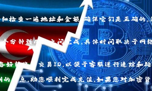 将TP钱包中的币充入平台的过程可以分为几步。以下是详细的指导：

步骤一：确定充值平台及支持的币种
首先，您需要确认您要充值的平台支持哪种币种（例如以太坊、比特币等）。每个平台支持的加密货币可能不同，因此建议提前查看该平台的充值页面以确认币种的兼容性。

步骤二：获取充值地址
在您选择的交易平台上，找到“充值”或“存款”选项。选择您要充值的币种，平台将生成一个特定的地址。这通常是一个字母和数字的组合，类似于：“0x1234567890abcdef...” 。请务必仔细核对这个地址，确保它与您选择的币种匹配。

步骤三：打开TP钱包
在您的手机或计算机上打开TP钱包，并确保您的钱包已经连接到互联网，并且显示了您的资产余额。在钱包界面上，您应该能够看到您的币种列表，以及“发送”或“转账”的选项。

步骤四：选择币种并输入充值地址
在TP钱包中选择要充值的币种，然后点击“发送”或“转账”选项。在弹出的窗口中，您需要粘贴先前在交易平台获得的充值地址。请确保地址无误，因为转账后是不可逆的。

步骤五：输入金额并确认转账
在发送页面上，输入您想要充值的金额。建议先进行小额转账以确保过程顺利。输入完毕后，仔细检查一遍地址和金额，确保它们是正确的。然后点击确认或提交按钮以完成转账。

步骤六：确认交易状态
转账后，您可以在TP钱包中查看交易记录，确认转账是否已成功。在大部分情况下，转账会在几个分钟到几点之间完成，具体时间取决于网络的拥挤程度。您也可以在交易平台注册账户，查看充值记录，确认资金是否已到账。

步骤七：处理问题
如果您的充值没有及时到账，首先不要惊慌。您可以通过钱包或交易平台的客服寻求帮助。准备好转账的交易ID，以便于客服进行追踪和处理。

综上所述，以上就是将TP钱包中的币充入交易平台的详细步骤。希望这篇指南能为您提供清晰的信息，助您顺利完成充值。如果您对加密货币交易有更多问题或需求，欢迎随时咨询！