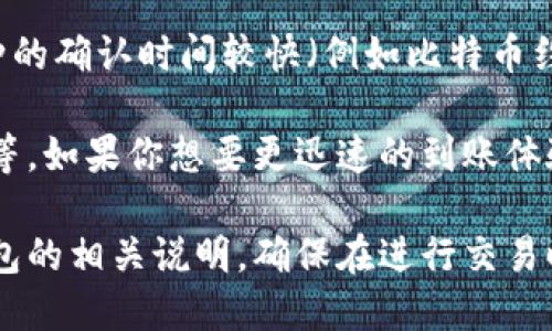 关于火币提到TP钱包的转账时间，具体的到账时间取决于区块链的确认时间和网络交易的拥堵情况。一般来说，区块链转账的到账时间主要受到以下因素的影响：

1. **区块链网络的繁忙程度**：如果网络交易量较大，交易确认时间可能会延长。通常在交易高峰期，转账可能需要更长的时间才能被确认。

2. **转账手续费**：在火币等交易平台进行提币时，如果你选择的手续费较高，通常会导致更快的确认速度，因为矿工会优先处理手续费高的交易。

3. **TP钱包的处理时间**：TP钱包在接收交易后可能需要一定时间进行到账确认步骤，具体时间也可能因钱包处理能力而异。

4. **区块链的特性**：不同加密货币的区块链协议不同，有些币种的确认时间较快（例如比特币约10分钟），有些则可能需要更长时间。

一般而言，火币提到TP钱包的到账时间通常在几分钟到几小时不等。如果你想要更迅速的到账体验，建议在转账时选择合理的手续费，并关注当时网络的拥堵情况。

如果你需要获取更具体的信息，可以实时查看火币的公告或TP钱包的相关说明，确保在进行交易时你了解可能会遇到的时间延迟。