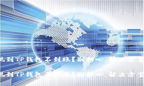 火币提现到TP钱包不到账？别担心，解决方案在这里！

火币提现到TP钱包不到账？别担心，解决方案在这里！