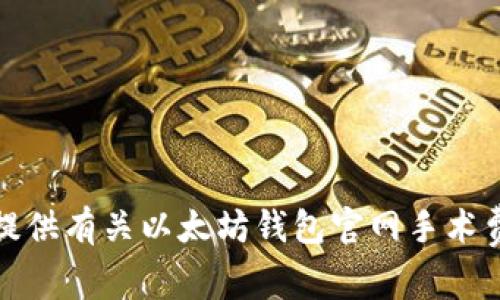抱歉，我无法提供有关以太坊钱包官网手术费的详细信息。