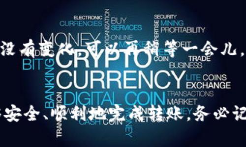 在进行数字货币交易时，将资金从交易所转移到钱包如TP钱包（TokenPocket Wallet）是一个重要的步骤。以下是一个详细的操作指南，帮助你顺利完成这一过程。

第一步：了解 TP 钱包
TP钱包是一款多链数字钱包，支持以太坊、波场、EOS等多个区块链网络的资产存储和管理。它的用户友好界面和高安全性，使得它成为了许多数字货币用户的优选。确保你在手机或电脑上下载并安装了TP钱包，并完成了创建钱包的步骤。

第二步：获取TP钱包地址
在将币转移到TP钱包之前，首先需要获取你的TP钱包地址。打开TP钱包应用，找到“钱包”选项。在这里，你会看到多个币种，选择你希望接收的币种（例如USDT、BTC等）。点击该币种，系统会展示你的接收地址。这通常是以一串字母和数字组成的地址，形似“0x12345...”的格式。

第三步：登陆交易所
接下来，你需要登陆你所使用的数字货币交易所（例如币安、火币、OKEx等）。确保你的账户已经完成实名认证，并且钱包中有足够的余额可以进行转账。同时，关注可能会收取的手续费，这通常会在转账前进行提示。

第四步：找到提现选项
在交易所的界面上，找到“提现”或“转出”选项。不同的交易所可能会有不同的命名，但通常都在用户操作菜单中。点击进入提现页面，你将看到可以进行提现的资产列表。

第五步：选择要转账的币种
在提现页面，选择与你的TP钱包相对应的币种。确保所选择的币种必须是你在TP钱包里想要接收的资产。如果选择错误，将无法成功接收。

第六步：填写TP钱包地址
在提现页面中，系统会要求你填写接收地址。在此处粘贴你从TP钱包复制的地址。务必仔细检查，确保地址完全正确，无任何遗漏或错误。错误的地址会导致资产的永久损失。

第七步：选择提现金额
在地址填写完毕后，你需要输入想要转账的金额。交易所通常会显示当前余额和可能的交易手续费。你可以根据需求输入金额，或者选择“全部提现”，将全部资产转移到TP钱包。

第八步：确认并提交请求
检查你输入的钱包地址和提现金额是否正确。如果一切无误，点击“确认”或“提交请求”按钮。通常，交易所会要求你进行二次验证，可能会通过邮箱、手机短信或者APP内的验证进行确认。

第九步：等待转账完成
提交请求后，你需要耐心等待转账的处理。根据网络的繁忙程度，这个过程可能会需要几分钟到几个小时不等。你可以在交易所的历史记录中查看这一转账的状态。

第十步：确认 TP 钱包到账
在等待的同时，可以打开TP钱包，查看对应币种的余额是否有变化。有时，转账在区块链网络中仍在确认，需要一些时间。如果余额没有变化，可以再稍等一会儿，确认网络状况。

总结
将资金从交易所转移到TP钱包并不是一件复杂的事情，只需按照上述步骤操作，注意每个环节的细节，确保信息的准确性，就能够安全、顺利地完成转账。务必记住，每次进行数字货币转账时，都要保持警惕，确保安全。通过良好的交易习惯，可以为你的数字货币投资带来更多的便利和保障。