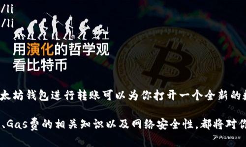 在以太坊的生态系统中，钱包的转账功能是其核心特性之一。以下是详细介绍。

什么是以太坊钱包？
以太坊钱包是一个存储以太币（ETH）以及各种基于以太坊区块链的代币（如ERC20代币）的数字钱包。想象一下，它就像是一个数字银行账户，能让你安全地保存你的“数字资产”。以太坊钱包有许多种类型，包括硬件钱包、软件钱包、移动应用和网页钱包，每种类型都有不同的特点和使用场景。

以太坊钱包的转账功能
是的，以太坊钱包可以进行转账。用户可以通过他们的钱包发送和接收以太币（ETH）以及其他基于以太坊的代币。进行转账时，你只需要输入接收者的以太坊地址、转账金额，并确保钱包内有足够的余额和支付交易费用（即“Gas费”），然后确认交易，转账即完成。

如何进行以太坊转账？
进行以太坊转账的过程相对简单，以下是几个步骤：
ol
    listrong选择钱包：/strong你需要选择一个以太坊钱包，无论是硬件钱包还是软件钱包。/li
    listrong准备地址：/strong获取接收者的以太坊地址，这就像你朋友的银行账号，务必要确认地址的正确性。/li
    listrong输入转账信息：/strong打开钱包应用，选择“发送”功能，输入接收者的地址和你希望转账的ETH或代币数量。/li
    listrong支付Gas费：/strong在以太坊网络上执行操作需要支付“Gas费”，这是一种矿工费用，用于激励矿工处理你的交易。/li
    listrong确认交易：/strong检查所有信息无误后，确认并发送交易。你将会收到交易确认，并可以通过区块链浏览器查看转账状态。/li
/ol

转账所需的Gas费
转账过程中最关键的一个因素就是Gas费。Gas费是以太坊用户为网络资源付出的成本，取决于网络的拥堵程度。想象一下，这就像你在高峰期打车时要支付的加价，越是繁忙的时段，费用就越高。你可以根据自己对于速度的需求选择合适的Gas费，设定得越高，交易确认的速度通常会越快。

以太坊转账的安全性
在确保以太坊转账的安全性方面，选择一个受信任的钱包提供商至关重要。许多网络攻击的目标都是那些使用不安全钱包的用户。因此，硬件钱包（如Ledger和Trezor）提供了更高的安全性，因为它们将私钥存储在设备上，远离网络攻击者的触及。而软件钱包则需要用户格外小心，不要随意分享私钥或助记词。

转账的速度和确认时间
以太坊的网络速度和交易确认时间会受到网络状况的影响。通常情况下，一个交易在以太坊网络中被确认的时间在几秒到几分钟之间。如果网络非常繁忙，等待时间可能会增加，因此在选择转账时，考虑到网络的当前状态是非常重要的。可以通过一些区块链浏览器实时查看网络的拥堵程度，为你的转账做出聪明的决策。

以太坊转账的常见用途
以太坊转账不仅限于个人之间的ETH转账，还可以用于多种场景：
ul
    listrong购买商品和服务：/strong许多商家和在线平台开始接受ETH作为支付方式，你可以用钱包中的ETH轻松购买你喜欢的商品。/li
    listrong投资和交易：/strong通过转账，你可以将资金发送到交易所进行加密货币交易，甚至参与去中心化金融（DeFi）平台的项目。/li
    listrong参与ICO或代币发售：/strong许多新的区块链项目需要用户通过ETH进行投资，你可以通过转账参与其中。/li
/ul

总结
以太坊钱包的转账功能是其最基本、最重要的特性之一。无论是将ETH发送给朋友，还是购买商品、投资项目，学习如何安全、高效地使用以太坊钱包进行转账可以为你打开一个全新的数字世界。通过正确的理解和应用，你将能够在这个数字经济时代中游刃有余。

在这个快速变化的加密货币世界，保持对以太坊转账功能的深入理解是非常重要的。无论你是新手还是有经验的交易者，了解钱包的使用、Gas费的相关知识以及网络安全性，都将对你的交易旅程产生深远的影响。