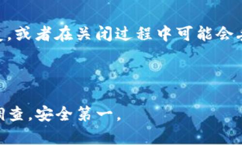 关闭TP钱包中的智能合约一般涉及几个步骤，具体操作可能因使用的合约类型、协议和链的不同而异。以下是一些通用的步骤，你可以参考：

第1步：了解智能合约的状态
在关闭智能合约之前，首先需要确认合约的当前状态。这包括查看合约是否还在执行，是否有未完成的交易，或者合约的资金是否已被提取。如果合约是可关闭的，通常会在合约的说明文档或代码中有所说明。

第2步：访问TP钱包
打开TP钱包应用程序并登录你的账户。确保你的钱包中有足够的资金来支付与关闭合约相关的任何交易费用（例如，gas费用）。

第3步：找到智能合约
在TP钱包中找到你想要关闭的智能合约。这通常可以通过导航到“资产”或“合约”部分来完成。在这里，你可以找到所有与该钱包相关的智能合约。

第4步：执行关闭操作
在智能合约的界面上，查找“关闭合约”或类似的选项。这一选项可能会直接显示，也可能需要你输入特定的命令或调用合约的特定功能。

第5步：确认交易
点击关闭选项后，系统会要求你确认交易。在此过程中，请仔细检查所有信息，确保你真的想要关闭该合约。确认后，系统将发送交易到区块链网络，等待确认。

第6步：检查合约状态
在交易确认后，你可以再次检查智能合约，以确保其状态已成功更改为“已关闭”或“不可用”。这通常需要一些时间，因为网络确认可能会有所延迟。

第7步：记录和备份信息
在关闭合约后，建议你记录下这一过程的详细信息，包括交易ID、时间戳以及相关的合约地址。这些信息可以用于未来的参考或在出现问题时的追溯。

注意事项
在关闭智能合约之前，你需要充分了解该合约的所有条款以及可能带来的后果。有些合约可能在关闭后无法恢复，或者在关闭过程中可能会丢失某些资金。此外，根据合约的设计，关闭操作可能会影响其他用户的权益，因此在执行之前务必进行全面评估。

如果你对关闭过程感到不确定，建议咨询区块链领域的专家或社区，获取更多的帮助和指导。

以上是关闭TP钱包智能合约的一个基本指导，具体步骤可能因合约的不同而有所差异。确保做好充分的准备和调查，安全第一。

