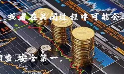 关闭TP钱包中的智能合约一般涉及几个步骤，具体操作可能因使用的合约类型、协议和链的不同而异。以下是一些通用的步骤，你可以参考：

第1步：了解智能合约的状态
在关闭智能合约之前，首先需要确认合约的当前状态。这包括查看合约是否还在执行，是否有未完成的交易，或者合约的资金是否已被提取。如果合约是可关闭的，通常会在合约的说明文档或代码中有所说明。

第2步：访问TP钱包
打开TP钱包应用程序并登录你的账户。确保你的钱包中有足够的资金来支付与关闭合约相关的任何交易费用（例如，gas费用）。

第3步：找到智能合约
在TP钱包中找到你想要关闭的智能合约。这通常可以通过导航到“资产”或“合约”部分来完成。在这里，你可以找到所有与该钱包相关的智能合约。

第4步：执行关闭操作
在智能合约的界面上，查找“关闭合约”或类似的选项。这一选项可能会直接显示，也可能需要你输入特定的命令或调用合约的特定功能。

第5步：确认交易
点击关闭选项后，系统会要求你确认交易。在此过程中，请仔细检查所有信息，确保你真的想要关闭该合约。确认后，系统将发送交易到区块链网络，等待确认。

第6步：检查合约状态
在交易确认后，你可以再次检查智能合约，以确保其状态已成功更改为“已关闭”或“不可用”。这通常需要一些时间，因为网络确认可能会有所延迟。

第7步：记录和备份信息
在关闭合约后，建议你记录下这一过程的详细信息，包括交易ID、时间戳以及相关的合约地址。这些信息可以用于未来的参考或在出现问题时的追溯。

注意事项
在关闭智能合约之前，你需要充分了解该合约的所有条款以及可能带来的后果。有些合约可能在关闭后无法恢复，或者在关闭过程中可能会丢失某些资金。此外，根据合约的设计，关闭操作可能会影响其他用户的权益，因此在执行之前务必进行全面评估。

如果你对关闭过程感到不确定，建议咨询区块链领域的专家或社区，获取更多的帮助和指导。

以上是关闭TP钱包智能合约的一个基本指导，具体步骤可能因合约的不同而有所差异。确保做好充分的准备和调查，安全第一。

