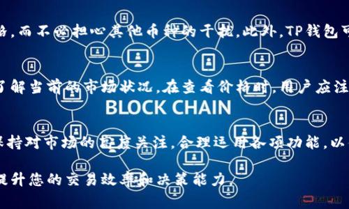 在TP钱包中，币种价格的显示方式通常涉及以下几个方面。下面是详细介绍：

1. TP钱包概述
TP钱包是一款便捷且用户友好的数字货币钱包，支持多种区块链资产的管理与交易。作为一款移动端应用，TP钱包不仅为用户提供安全可靠的数字资产存储环境，还能实时显示各个币种的市场价格，为投资者提供决策支持。

2. 如何查看币种价格
在TP钱包中，用户可以通过以下步骤查看不同币种的实时价格：
ul
    listrong进入首页：/strong打开TP钱包后，用户将被带到首页。在这里，可以看到账户中持有的各种数字货币。/li
    listrong选择币种：/strong点击想要查看的币种，进入该币种的详细页面。在此页面，用户可以获得该币种的基本信息，如最新价格、涨跌幅等。/li
/ul

3. 幻灯片式价格展示
很多时候，TP钱包会在首页或特定的行情页面以幻灯片方式展示各种主流币种的实时价格。这样的设计使得用户能够快速获取市场动态，而无需大量翻阅不同的页面。

4. 自定义币种和价格监控
TP钱包还提供了自定义功能，用户可以将自己的关注币种添加到首页。通过这种方式，用户能够快速查看自己感兴趣的数字货币价格，而不必担心其他币种的干扰。此外，TP钱包可能支持价格提醒功能，当某个币种价格达到设定的阈值时，用户会收到通知，帮助他们及时做出投资决策。

5. 价格数据的来源
TP钱包中的价格数据一般来自于多个主流交易所的实时数据。这意味着，用户所看到的价格是市场上相对准确的报价，有助于用户了解当前的市场状况。在查看价格时，用户应注意可能出现的价格波动，因为数字货币市场往往瞬息万变。

6. 总结与注意事项
总而言之，在TP钱包中，币种价格的显示功能不仅方便了用户的资产管理，同时也为投资决策提供了支持。用户在使用TP钱包时，应保持对市场的高度关注，合理运用各项功能，以便在适当的时机进行买卖操作。同时，了解行情波动的不可预测性，合理控制投资风险，将有助于用户在数字货币的世界中走得更远。

以上就是TP钱包上币种价格显示的详细介绍。无论您是刚刚入门的投资者，还是经验丰富的数字货币交易员，熟悉这些功能将大大提升您的交易效率和决策能力。